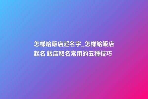 怎樣給飯店起名字_怎樣給飯店起名 飯店取名常用的五種技巧-第1張-店鋪起名-玄機(jī)派